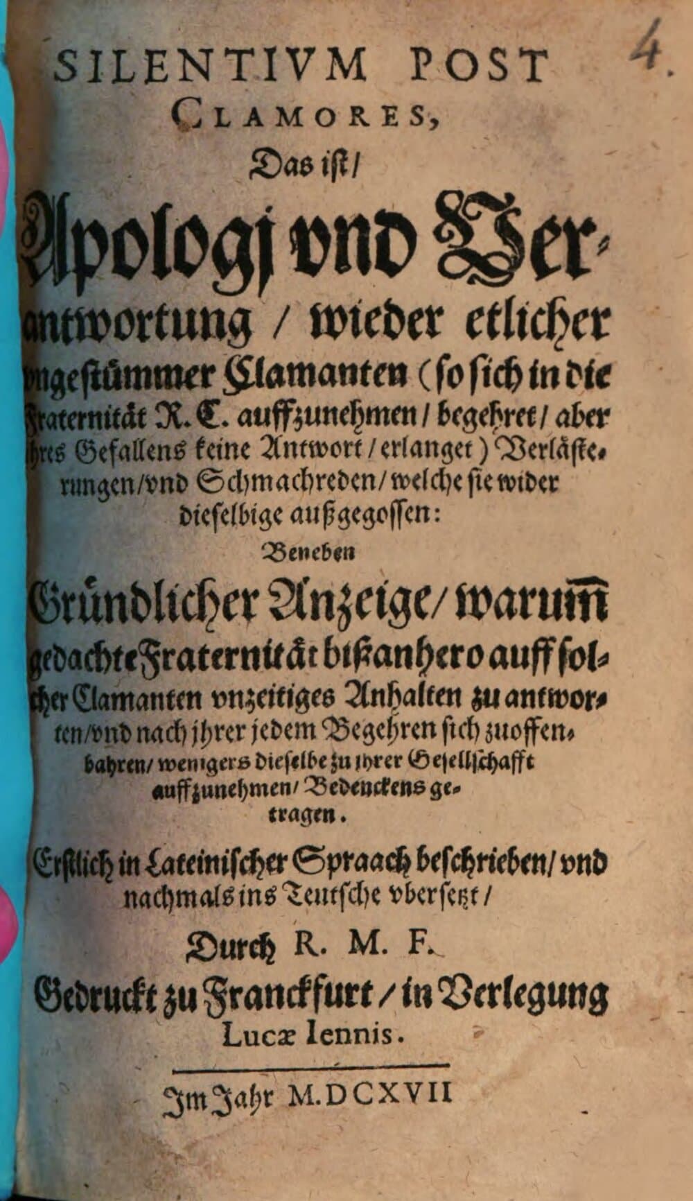 Silentivm Post Clamores : Das ist, Apologi vnd Verantwortung, wieder etlicher vngestümmer Clamanten (so sich in die Fraternität R.C. auffzunehmen, begehret, aber jhres Gefallens keine Antwort, erlanget) Verlästerungen, vnd Schmachreden, welche sie wider dieselbige außgegossen: Beneben Gründlicher Anzeige, warum[m] gedachte Fraternität bißanhero auff solcher Clamanten vnzeitiges Anhalten zu antworten, vnd nach ihrer jedem Begehren sich zuoffenbahren, wenigers dieselbe zu jhrer Gesellschafft auffzunehmen, Bedenckens getragen