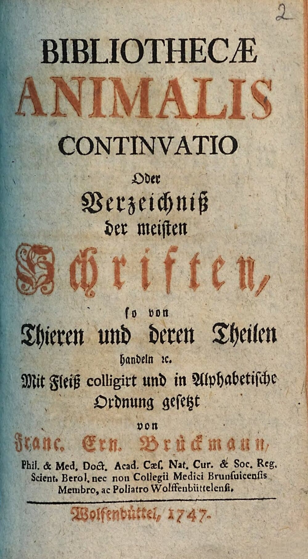 Bibliotheca Animalis Oder Verzeichniß der Meisten Schriften, So von Thieren und deren Theilen handeln : Was hiervon sowohl Theologi, JCti, Medici, Historici, als auch Chymici, Physici und Jäger geschrieben. Bibliothecae Animalis Continvatio