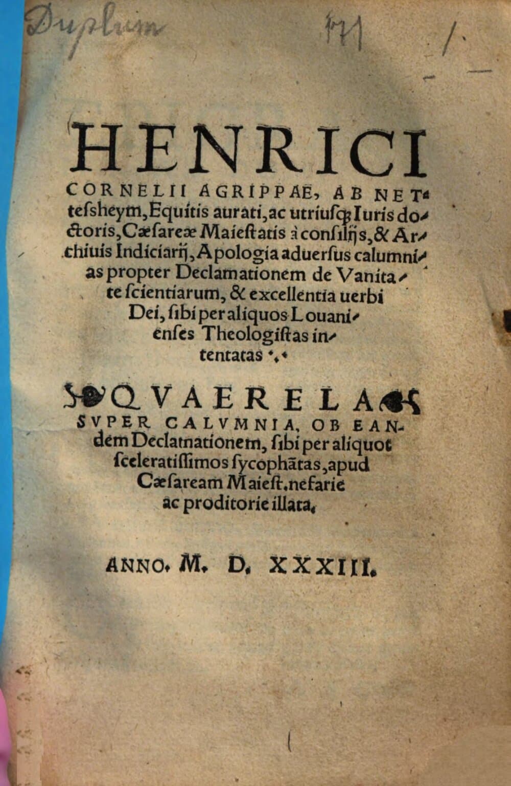 Henrici Cornelii Agrippae, Ab Nettesheym ... Apologia aduersus calumnias propter Declamationem de Vanitate scientiarum, & excellentia uerbi Dei, sibi per aliquos Louanienses Theologistas intentatas