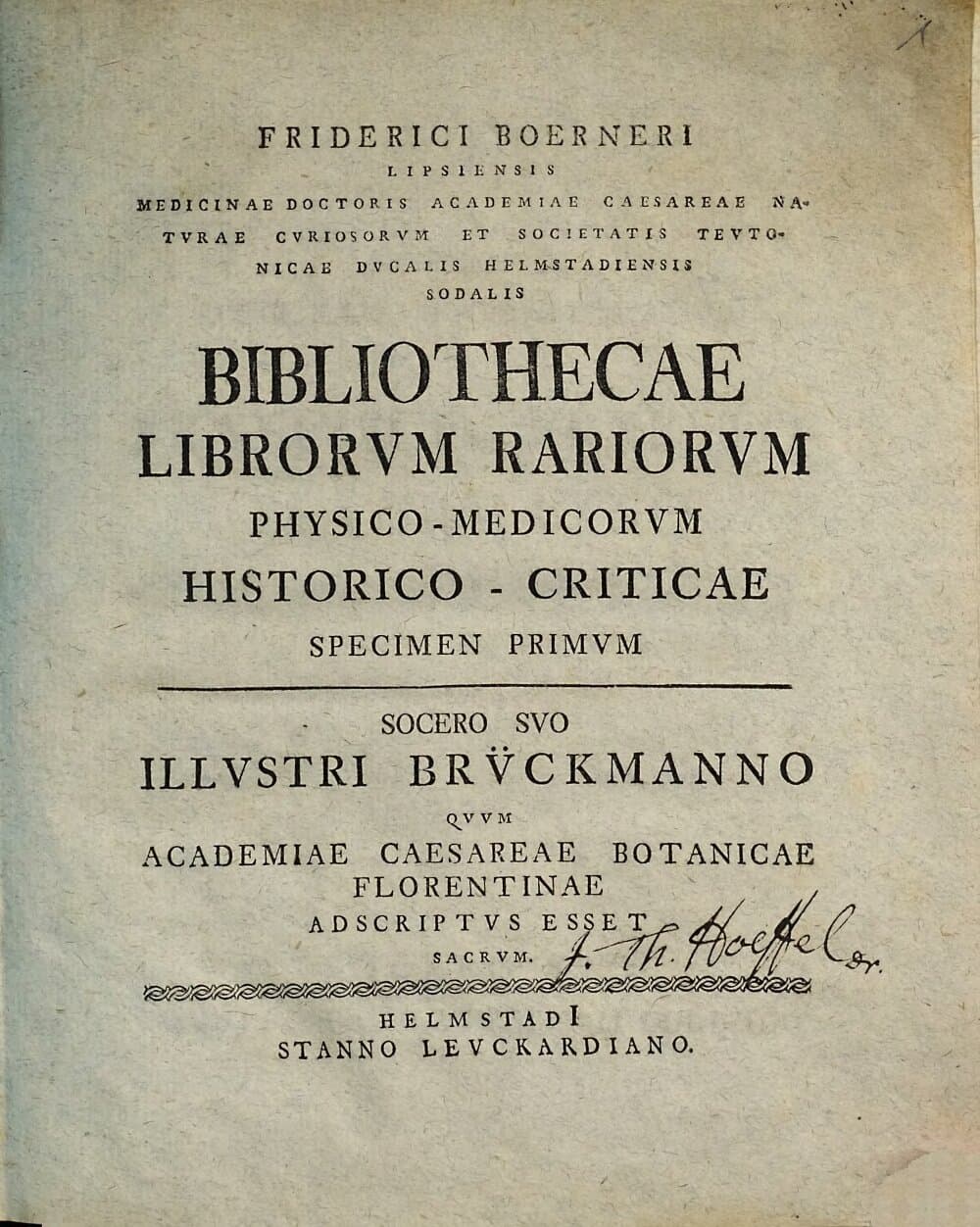 Friderici Boerneri Lipsiensis Medicinae Doctoris Academiae Caesariae Naturae Curiosorum ... Sodalis Bibliothecae Librorvm Rariorvm Physico-Medicorvm Historico-Criticae Specimen .... 1, Socero Suo Illustri Brückmanno Quum Academiae Caesareae Botanicae Florentinae Adscriptus Esset Sacrum