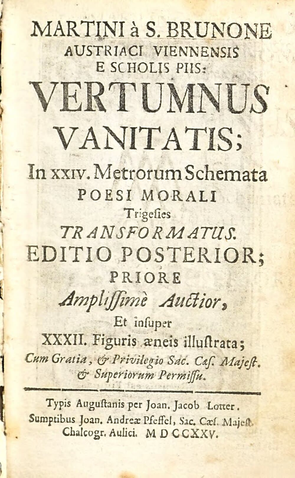 Martini à S. Brunone Austriaci Viennensis E Scholis Piis: Vertumnus Vanitatis : In XXIV. Metrorum Schemata Poesi Morali Trigesies Transformatus