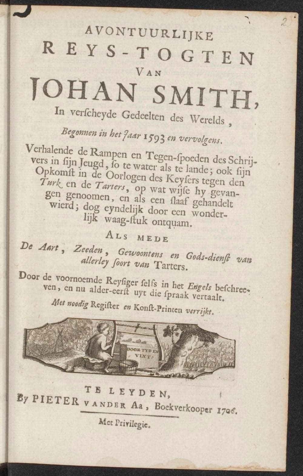 Avontuurlĳke reys-togten van Johan Smith, in verscheyde gedeelten des werelds, begonnen in het jaar 1593 en vervolgens. :, Verhalende de rampen en tegen-spoeden des schrĳvers in sĳn jeugd, so te water als te lande; ook sĳn opkomst in de oorlogen des keysers tegen den Turk en de Tarters, op wat wĳse hy gevangen genoomen, en als een slaaf gehandelt wierd; dog eyndelĳk door een wonderlĳk waag-stuk ontquam : als mede de aart, zeeden, gewoontens en gods-dienst van allerley soort van Tarters., Door de voornoemde reysiger selfs in het Engels beschreeven, en nu alder-eerst uyt die spraak vertaalt. Met noodig register en konst-printen verrĳkt