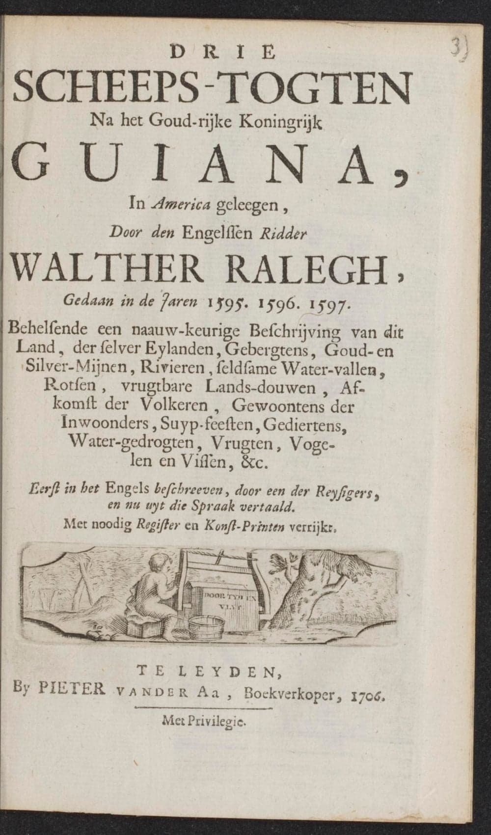 Drie scheeps-togten na het goud-rĳke koningrĳk Guiana, in America geleegen, door den Engelssen ridder Walther Ralegh, gedaan in de jaren 1595. 1596. 1597. :, Behelsende een naauw-keurige beschrĳving van dit land, der selver eylanden, gebergtens, goud- en silver-mĳnen, rivieren, seldsame water-vallen, rotsen, vrugtbare lands-douwen, afkomst der volkeren, gewoontens der inwoonders, suyp-feesten, gediertens, water-gedrogten, vrugten, vogelen en vissen, &c., Eerst in het Engels beschreeven, door een der reysigers, en nu uyt die spraak vertaald. Met noodig register en konst-printen verrĳkt