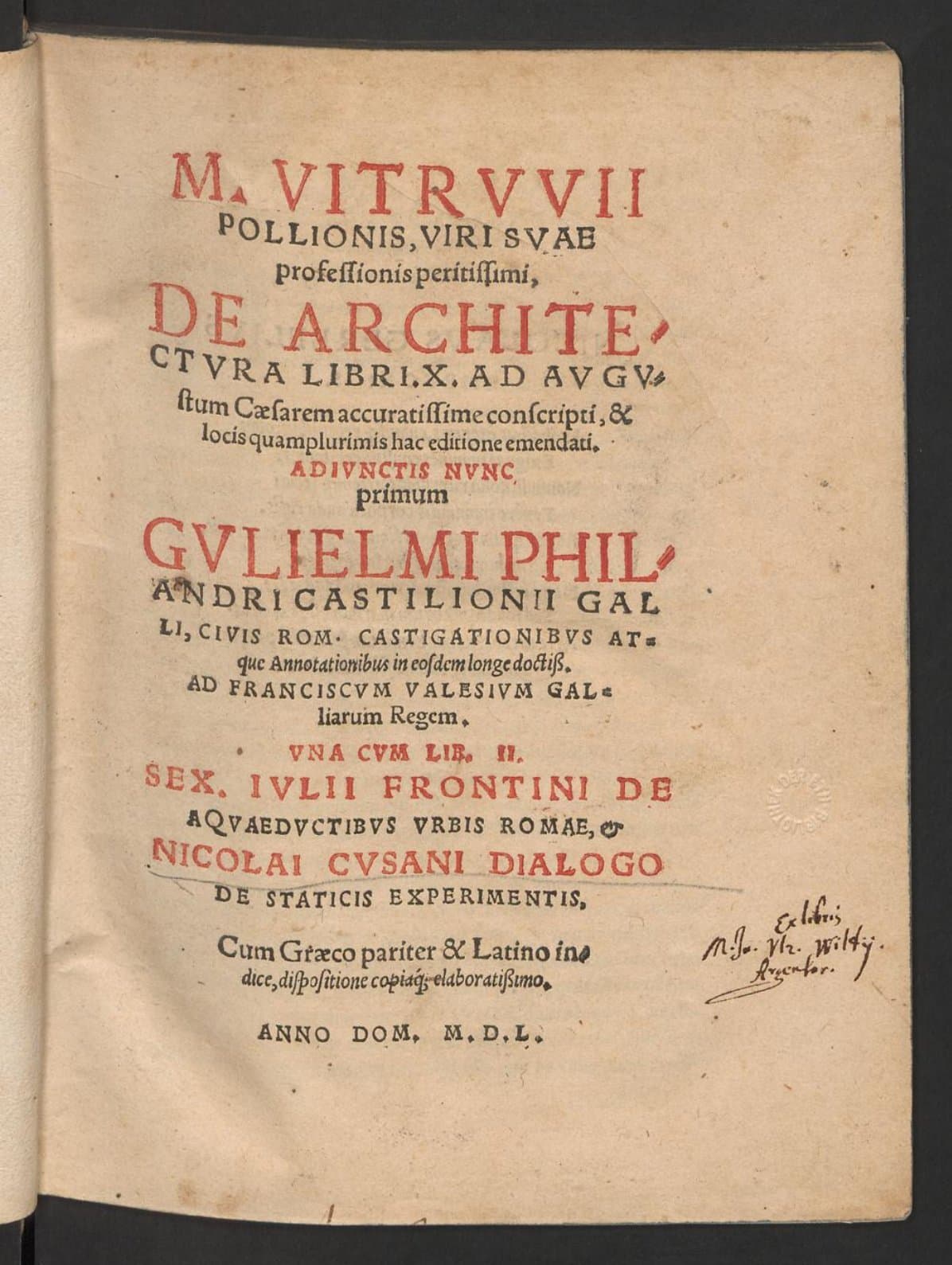M. Vitruvii Pollionis ... De architectura libri. X. ad Augustum Caesarem accuratissime conscripti, &amp; locis quamplurimis hac editione emendati : adiunctis nunc primum Gulielmi Philandri ... castigationibus atque annotationibus .... una cum lib. II. Sexti Iulii Frontini de aquaeductibus urbis Romae. &amp; Nicolai Cusani Dialogo de staticis experimentis : cum Graeco pariter &amp; Latino indice ...