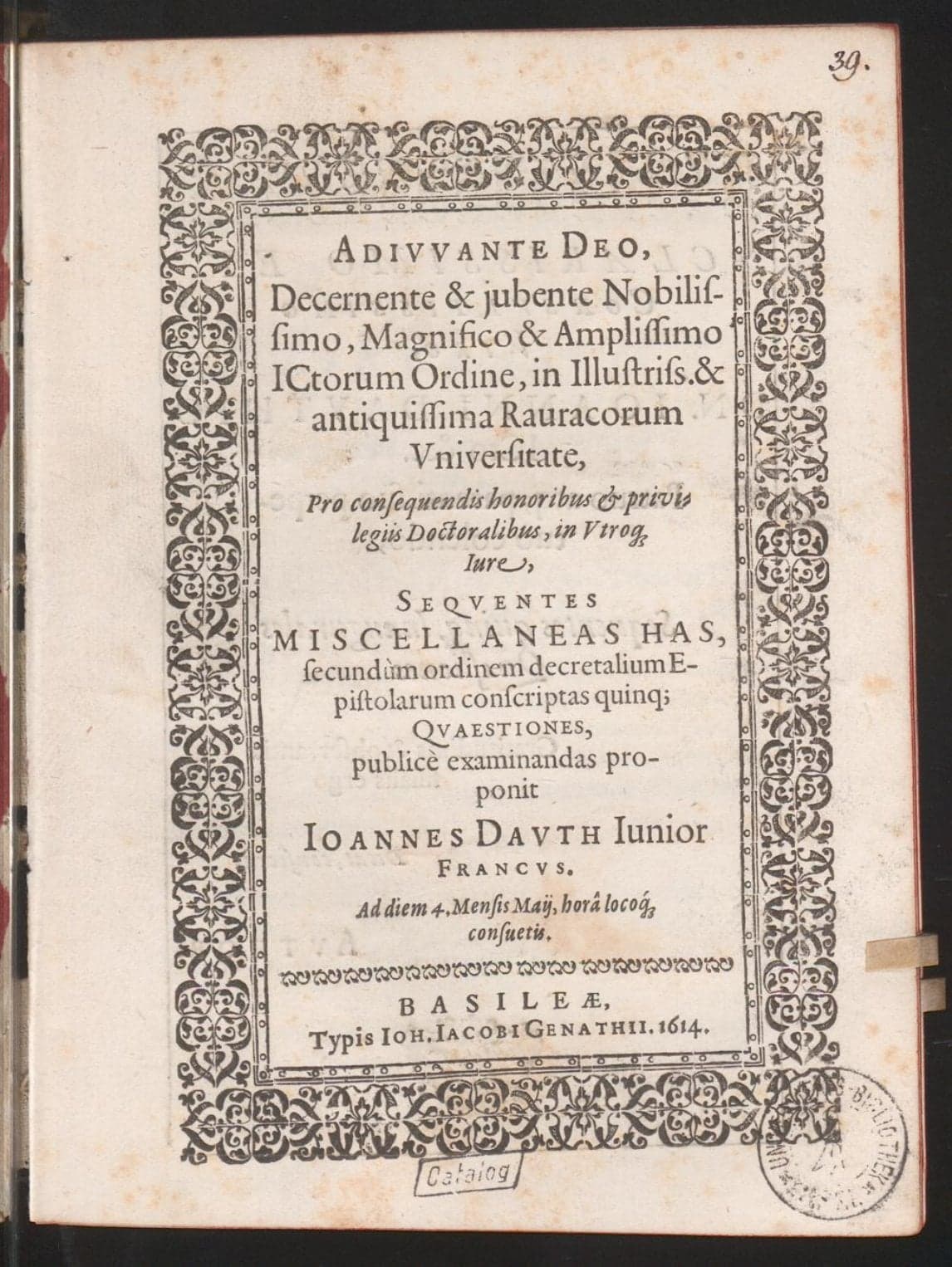 ... Pro consequendis honoribus &amp; privilegiis doctoralibus, in utroque iure, ... miscellaneas ..., secundum ordinem decretalium epistolarum conscriptas quinq. quaestiones, publice examinandas proponit Ioannes Dauth Iunior Francus, ad diem 4. mensis Maii ...